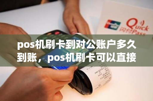 pos机刷卡到对公账户多久到账，pos机刷卡可以直接刷到公户账户