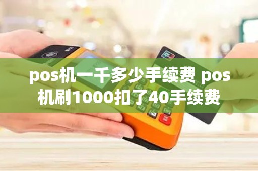 pos机一千多少手续费 pos机刷1000扣了40手续费