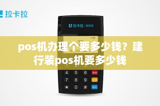 pos机办理个要多少钱？建行装pos机要多少钱