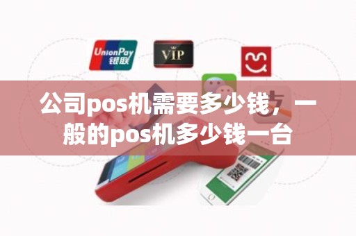 公司pos机需要多少钱，一般的pos机多少钱一台