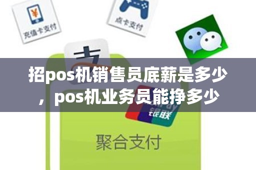 招pos机销售员底薪是多少，pos机业务员能挣多少