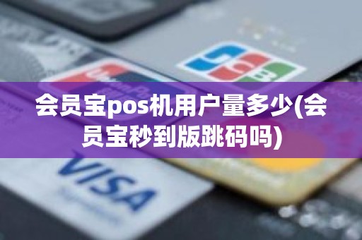 会员宝pos机用户量多少(会员宝秒到版跳码吗)