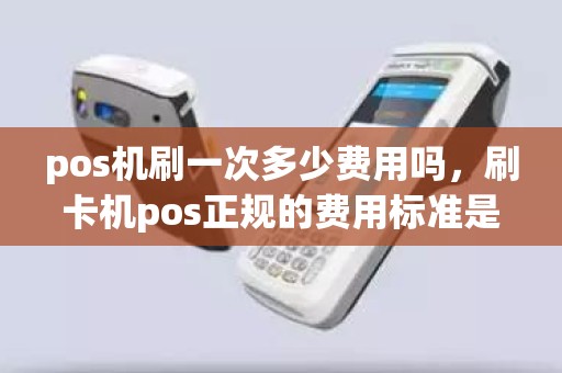 pos机刷一次多少费用吗，刷卡机pos正规的费用标准是多少