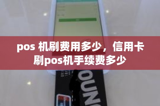 pos 机刷费用多少，信用卡刷pos机手续费多少