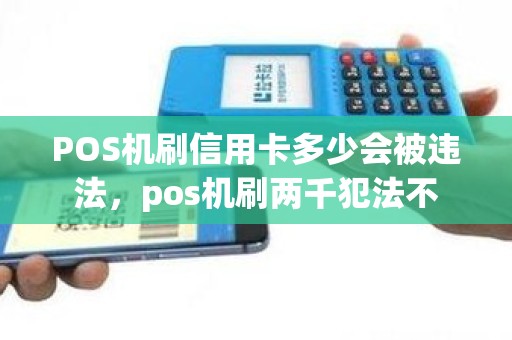 POS机刷信用卡多少会被违法，pos机刷两千犯法不