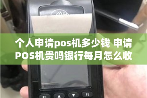 个人申请pos机多少钱 申请POS机贵吗银行每月怎么收费