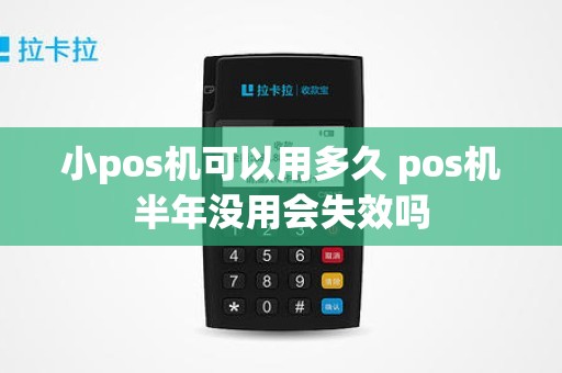 小pos机可以用多久 pos机半年没用会失效吗