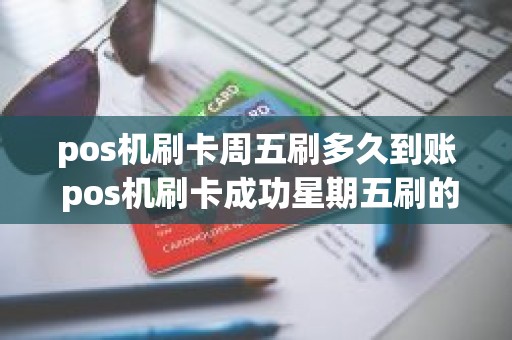 pos机刷卡周五刷多久到账 pos机刷卡成功星期五刷的，钱什么时候到帐