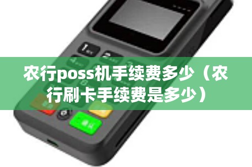 农行poss机手续费多少（农行刷卡手续费是多少）