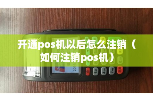 开通pos机以后怎么注销（如何注销pos机）