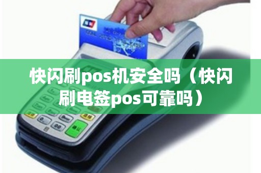 快闪刷pos机安全吗（快闪刷电签pos可靠吗）