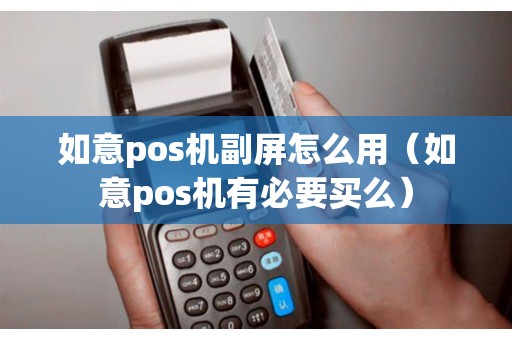 如意pos机副屏怎么用（如意pos机有必要买么）