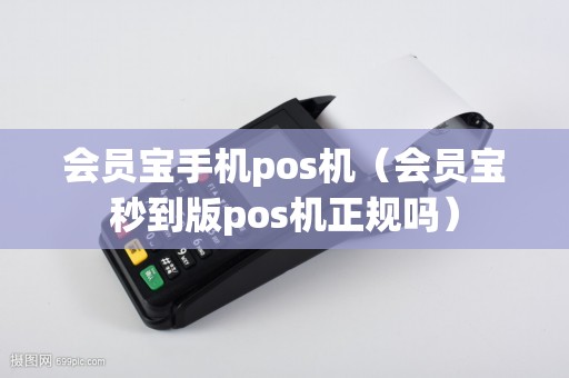 会员宝手机pos机（会员宝秒到版pos机正规吗）