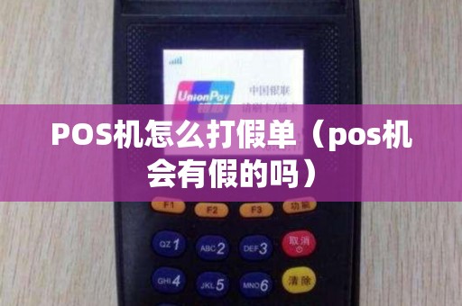 POS机怎么打假单（pos机会有假的吗）