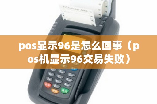 pos显示96是怎么回事（pos机显示96交易失败）