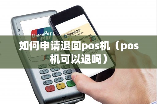 如何申请退回pos机（pos机可以退吗）