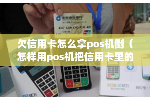 欠信用卡怎么拿pos机倒（怎样用pos机把信用卡里的钱刷出来）