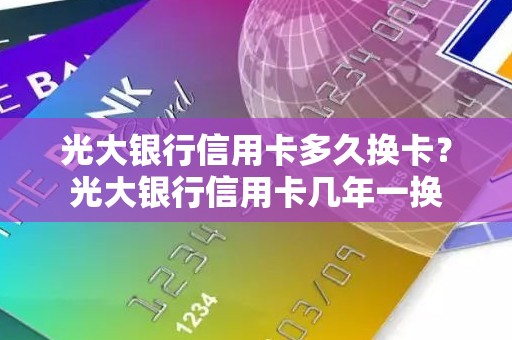 光大银行信用卡多久换卡？光大银行信用卡几年一换