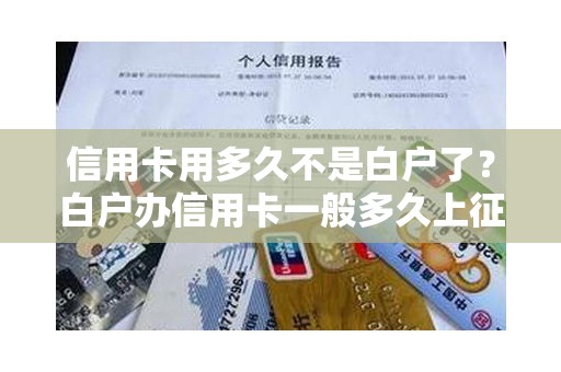 信用卡用多久不是白户了？白户办信用卡一般多久上征信