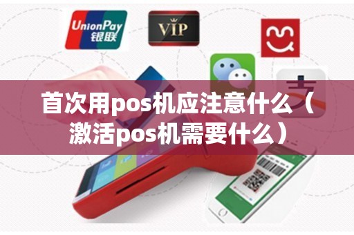 首次用pos机应注意什么（激活pos机需要什么）