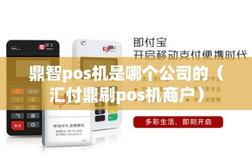 鼎智pos机是哪个公司的（汇付鼎刷pos机商户）