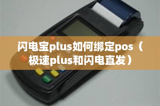 闪电宝plus如何绑定pos（极速plus和闪电直发）