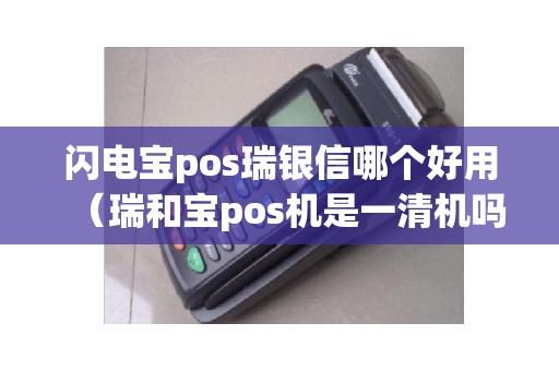 闪电宝pos瑞银信哪个好用（瑞和宝pos机是一清机吗）