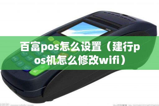 百富pos怎么设置（建行pos机怎么修改wifi）