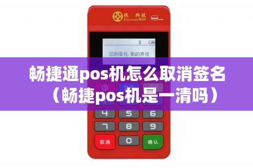 畅捷通pos机怎么取消签名（畅捷pos机是一清吗）