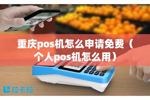 重庆pos机怎么申请免费（个人pos机怎么用）