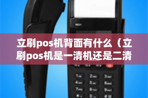 立刷pos机背面有什么（立刷pos机是一清机还是二清机）