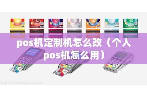 pos机定制机怎么改（个人pos机怎么用）