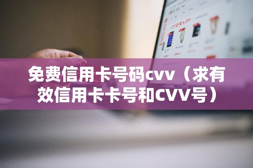 免费信用卡号码cvv（求有效信用卡卡号和CVV号）