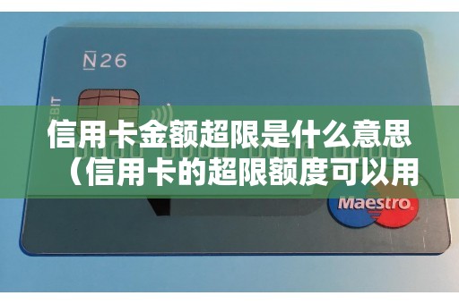 信用卡金额超限是什么意思（信用卡的超限额度可以用吗）