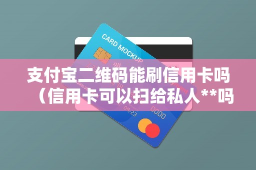 支付宝二维码能刷信用卡吗（信用卡可以扫给私人**吗）