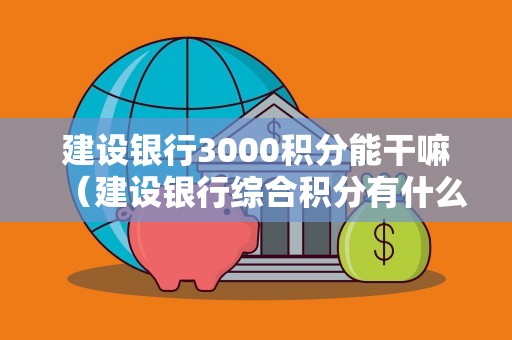 建设银行3000积分能干嘛（建设银行综合积分有什么用）