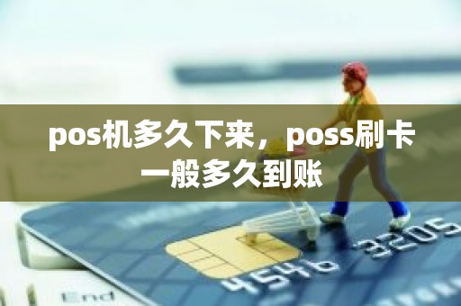 pos机多久下来，poss刷卡一般多久到账