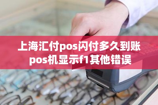 上海汇付pos闪付多久到账 pos机显示f1其他错误