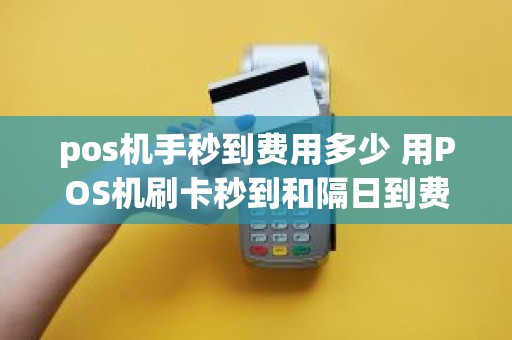 pos机手秒到费用多少 用POS机刷卡秒到和隔日到费率有什么不同