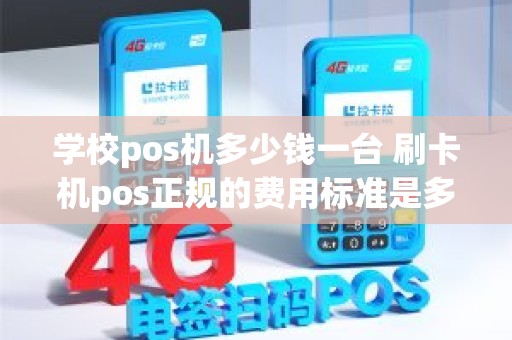 学校pos机多少钱一台 刷卡机pos正规的费用标准是多少