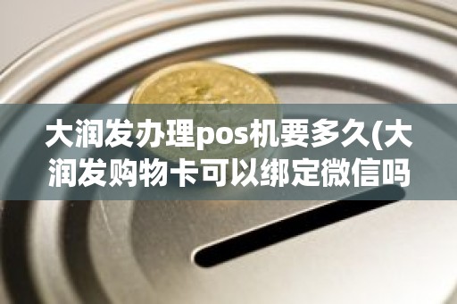 大润发办理pos机要多久(大润发购物卡可以绑定微信吗)