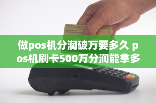 做pos机分润破万要多久 pos机刷卡500万分润能拿多少