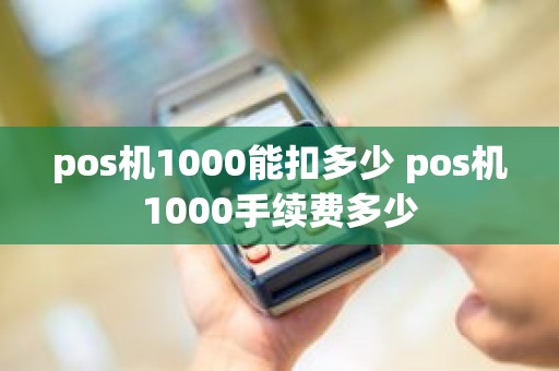 pos机1000能扣多少 pos机1000手续费多少