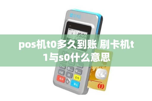 pos机t0多久到账 刷卡机t1与s0什么意思