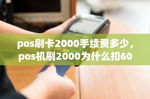 pos刷卡2000手续费多少，pos机刷2000为什么扣60