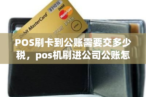 POS刷卡到公账需要交多少税，pos机刷进公司公账怎么提出来