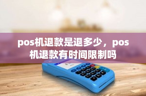 pos机退款是退多少，pos机退款有时间限制吗