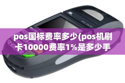 pos国标费率多少(pos机刷卡10000费率1%是多少手续费)