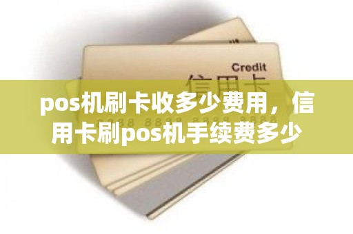 pos机刷卡收多少费用，信用卡刷pos机手续费多少