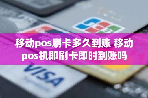 移动pos刷卡多久到账 移动pos机即刷卡即时到账吗